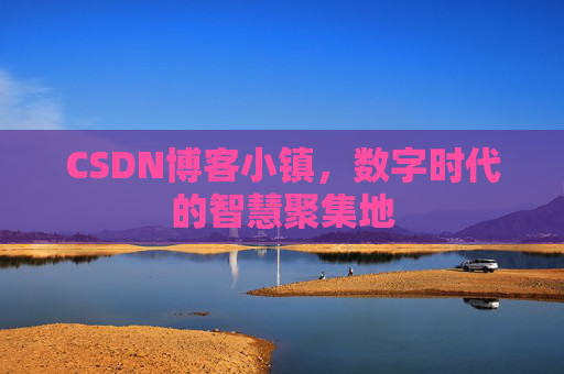 CSDN博客小镇，数字时代的智慧聚集地